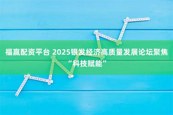 福赢配资平台 2025银发经济高质量发展论坛聚焦“科技赋能”