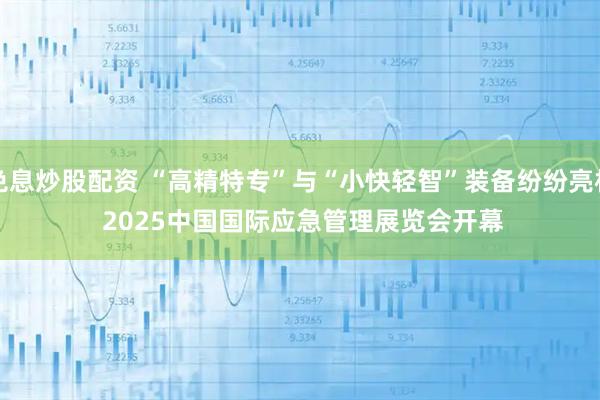 免息炒股配资 “高精特专”与“小快轻智”装备纷纷亮相 2025中国国际应急管理展览会开幕