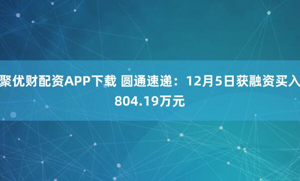 聚优财配资APP下载 圆通速递：12月5日获融资买入804.19万元